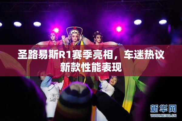 圣路易斯R1赛季亮相，车迷热议新款性能表现