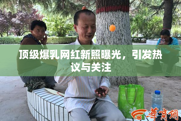 顶级爆乳网红新照曝光，引发热议与关注