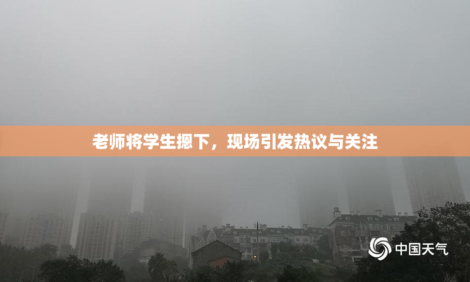 老师将学生摁下，现场引发热议与关注