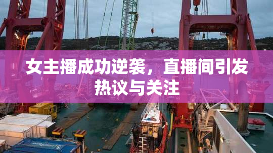 女主播成功逆袭，直播间引发热议与关注