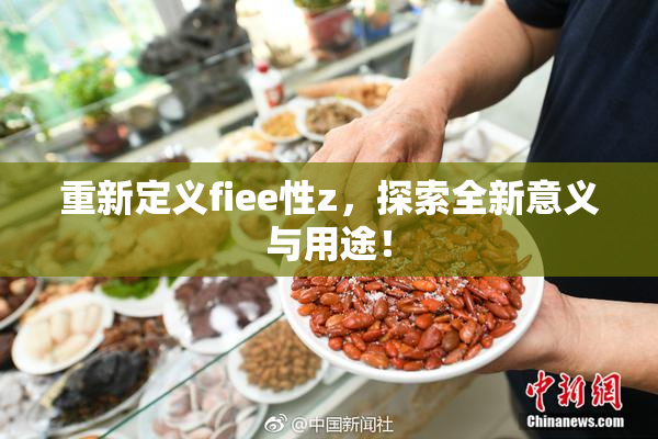 重新定义fiee性z，探索全新意义与用途！