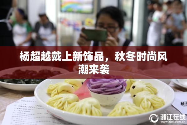 杨超越戴上新饰品，秋冬时尚风潮来袭