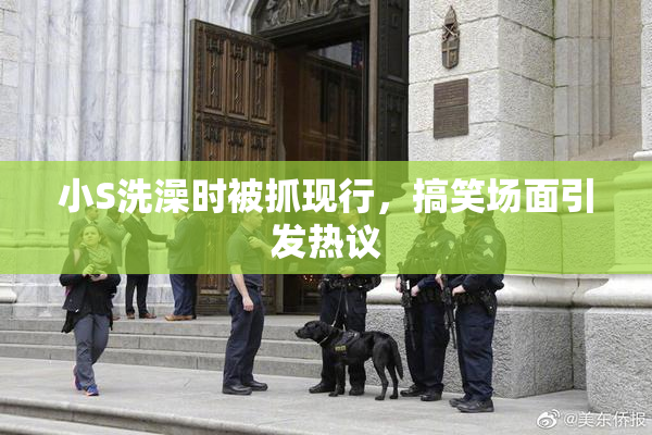 小S洗澡时被抓现行，搞笑场面引发热议