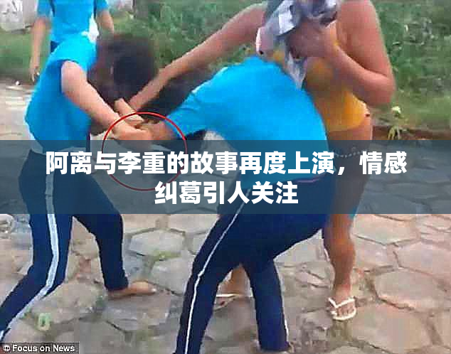阿离与李重的故事再度上演，情感纠葛引人关注