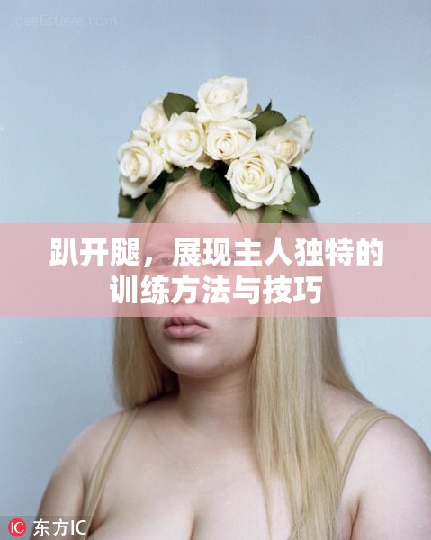趴开腿，展现主人独特的训练方法与技巧