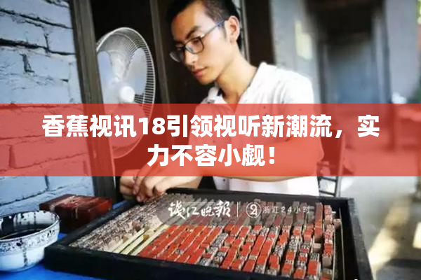 香蕉视讯18引领视听新潮流，实力不容小觑！