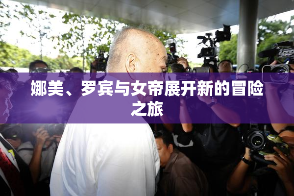 娜美、罗宾与女帝展开新的冒险之旅