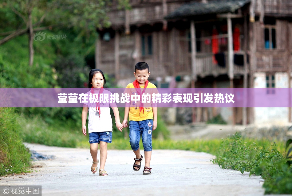 莹莹在极限挑战中的精彩表现引发热议