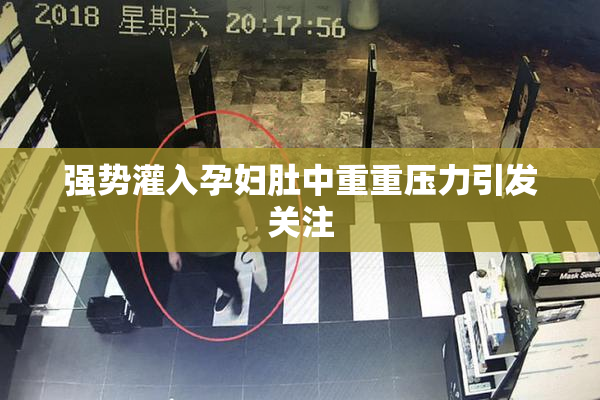强势灌入孕妇肚中重重压力引发关注