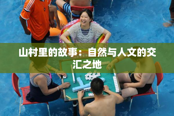 山村里的故事：自然与人文的交汇之地