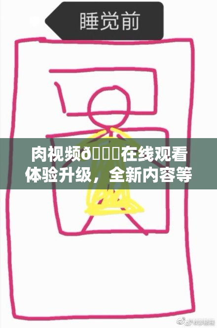 肉视频🔞在线观看体验升级，全新内容等你来发现！