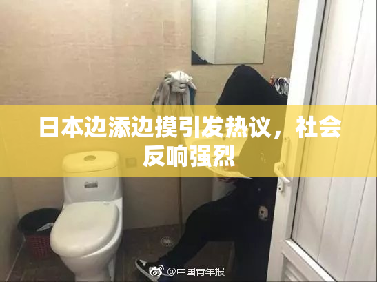 日本边添边摸引发热议，社会反响强烈