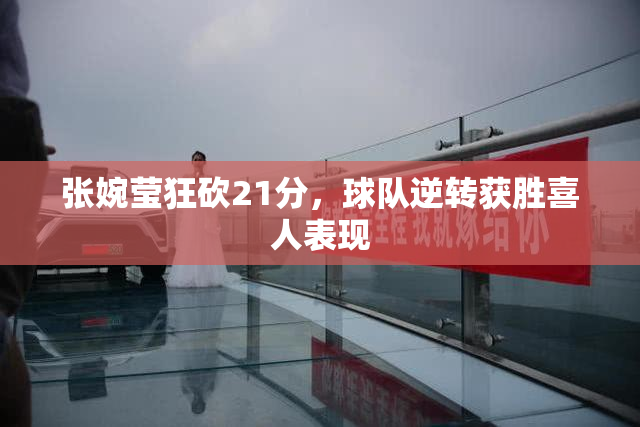 张婉莹狂砍21分，球队逆转获胜喜人表现