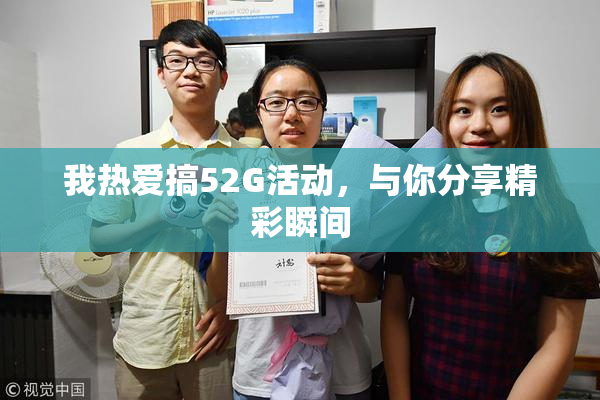 我热爱搞52G活动，与你分享精彩瞬间