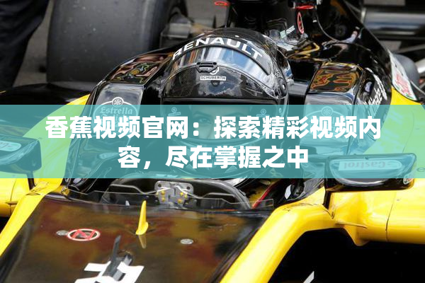 香蕉视频官网：探索精彩视频内容，尽在掌握之中