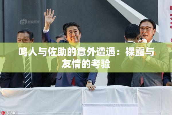 鸣人与佐助的意外遭遇：裸露与友情的考验