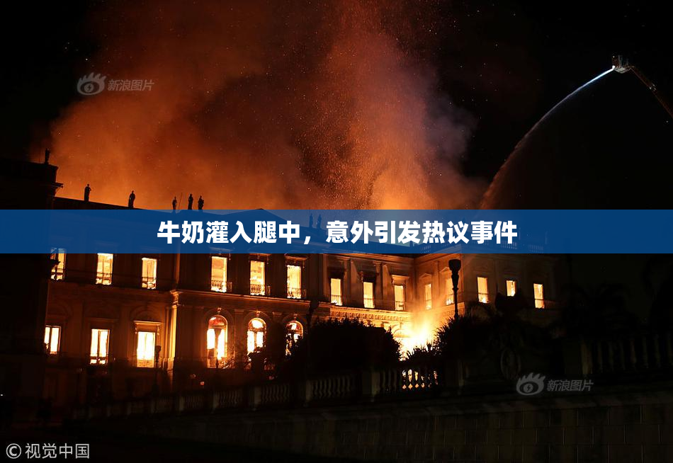 牛奶灌入腿中，意外引发热议事件
