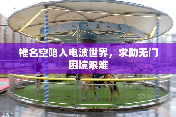 椎名空陷入电波世界，求助无门困境艰难