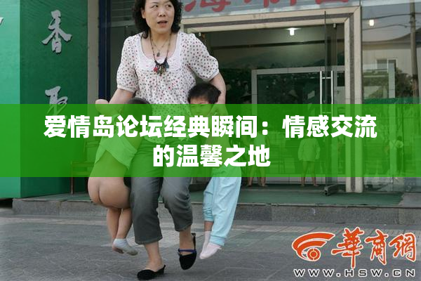 爱情岛论坛经典瞬间：情感交流的温馨之地