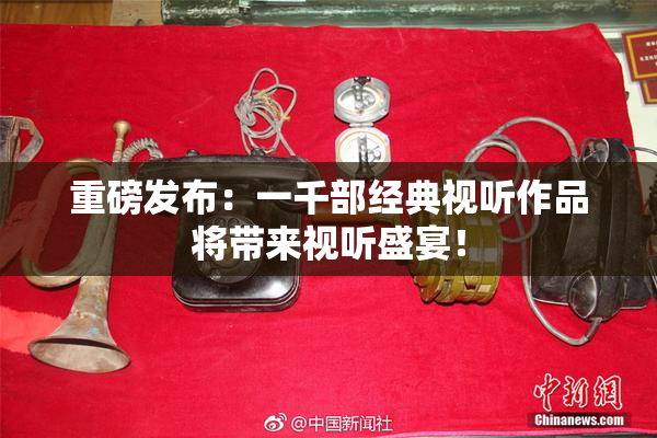 重磅发布：一千部经典视听作品将带来视听盛宴！