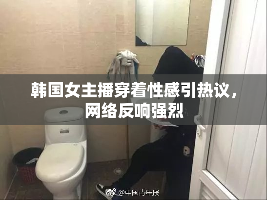 韩国女主播穿着性感引热议，网络反响强烈