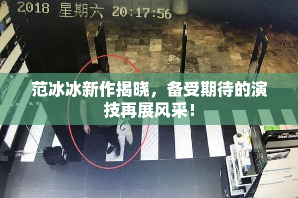 范冰冰新作揭晓，备受期待的演技再展风采！
