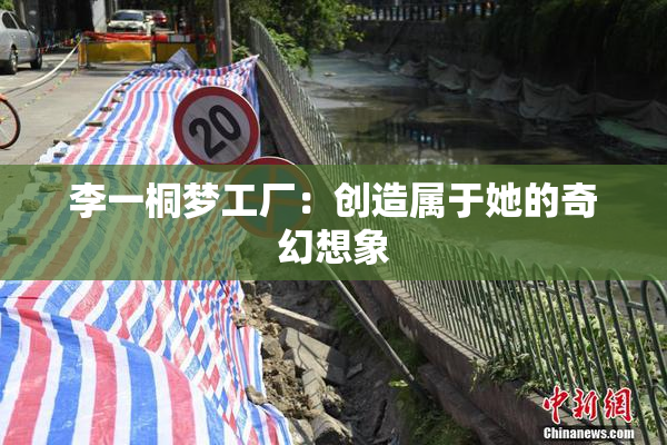李一桐梦工厂：创造属于她的奇幻想象