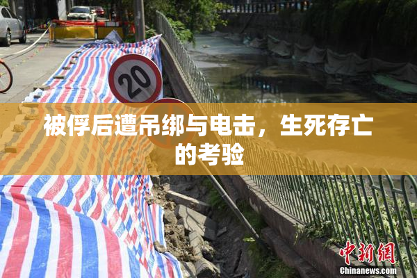 被俘后遭吊绑与电击，生死存亡的考验