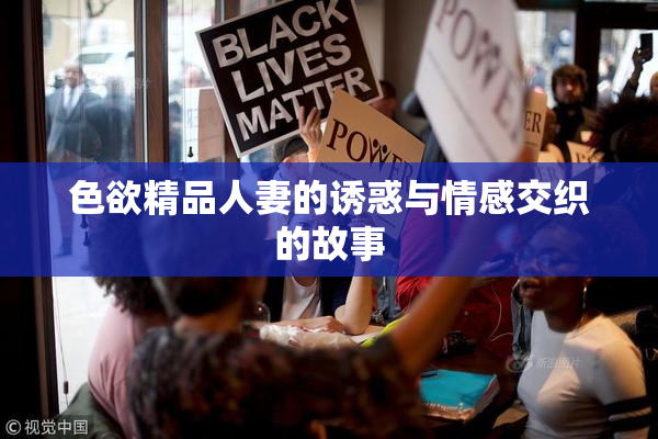 色欲精品人妻的诱惑与情感交织的故事