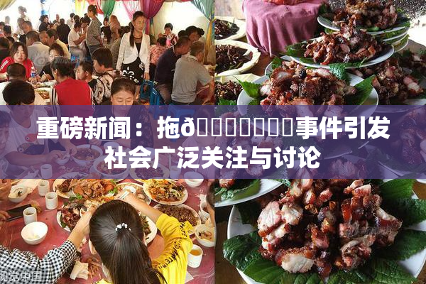 重磅新闻：拖👙❌‌❌‌事件引发社会广泛关注与讨论