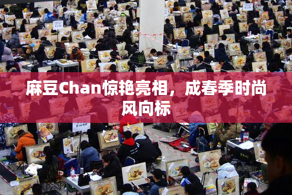 麻豆Chan惊艳亮相，成春季时尚风向标