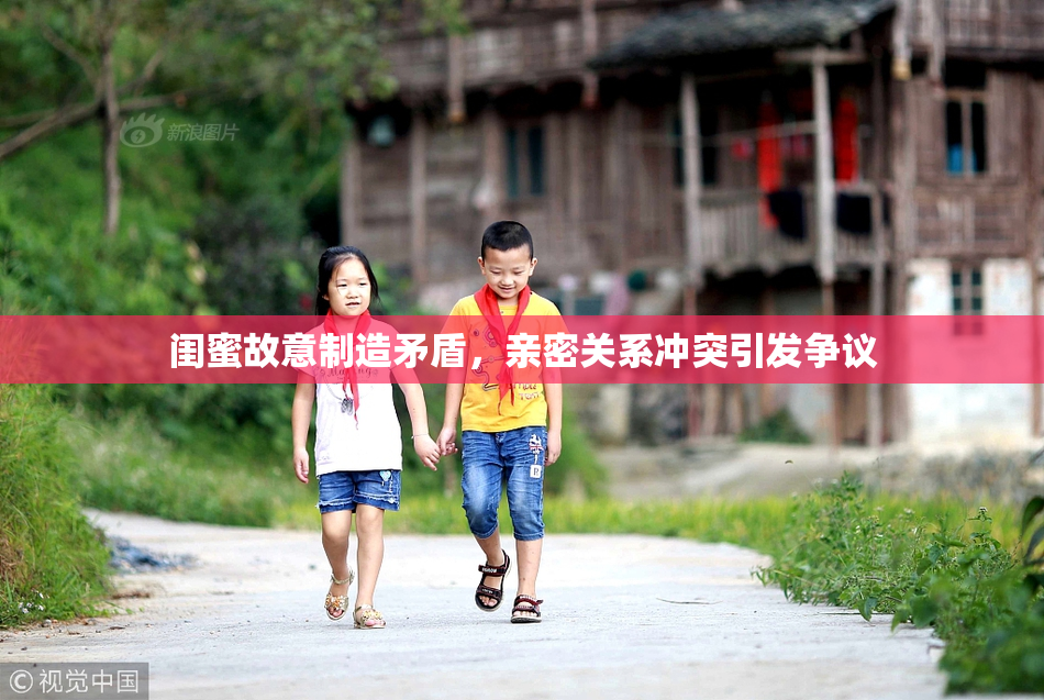 闺蜜故意制造矛盾，亲密关系冲突引发争议