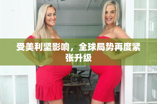 受美利坚影响，全球局势再度紧张升级
