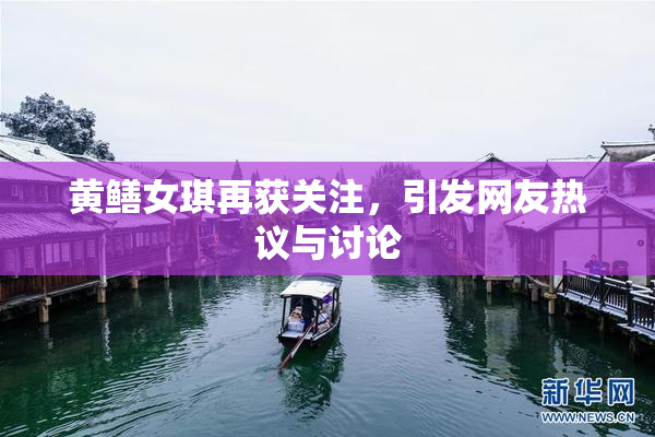 黄鳝女琪再获关注，引发网友热议与讨论