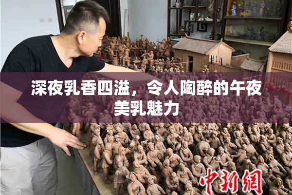 深夜乳香四溢，令人陶醉的午夜美乳魅力