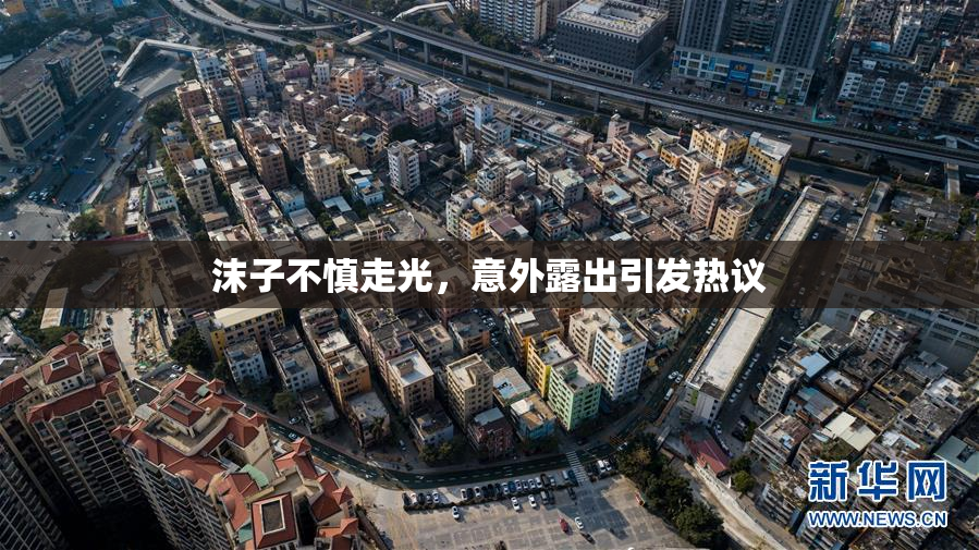 沫子不慎走光，意外露出引发热议