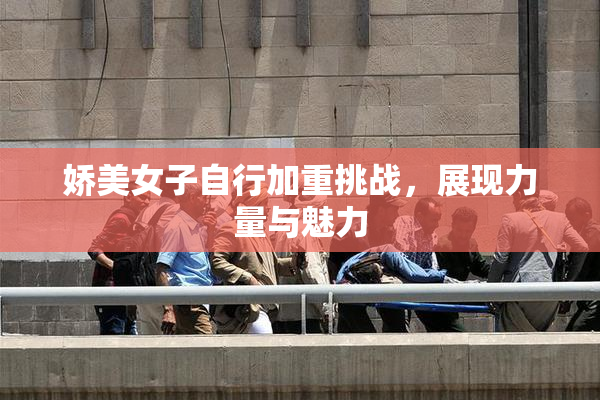 娇美女子自行加重挑战，展现力量与魅力