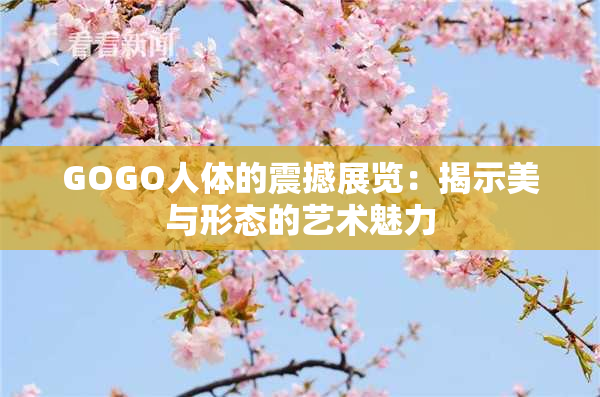GOGO人体的震撼展览：揭示美与形态的艺术魅力