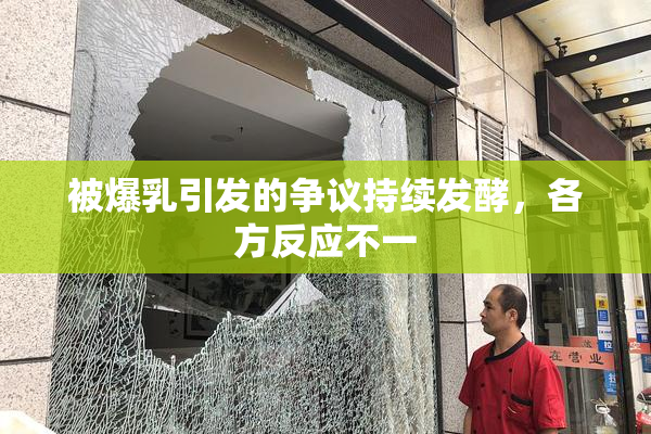 被爆乳引发的争议持续发酵，各方反应不一
