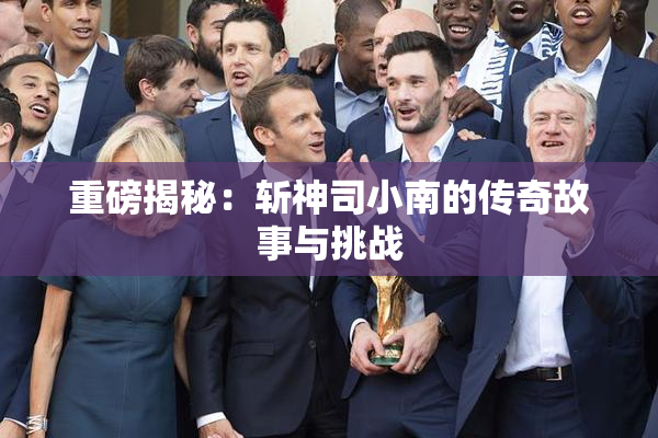 重磅揭秘：斩神司小南的传奇故事与挑战