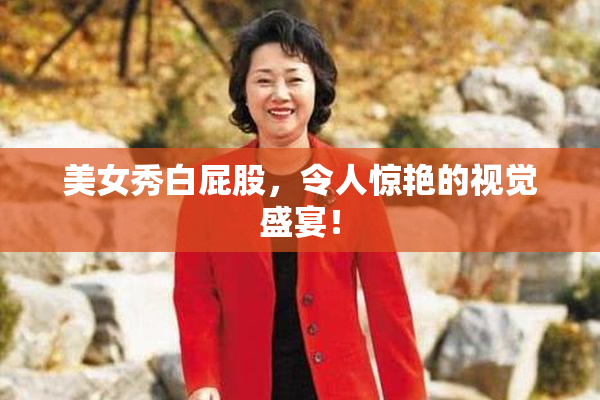 美女秀白屁股，令人惊艳的视觉盛宴！