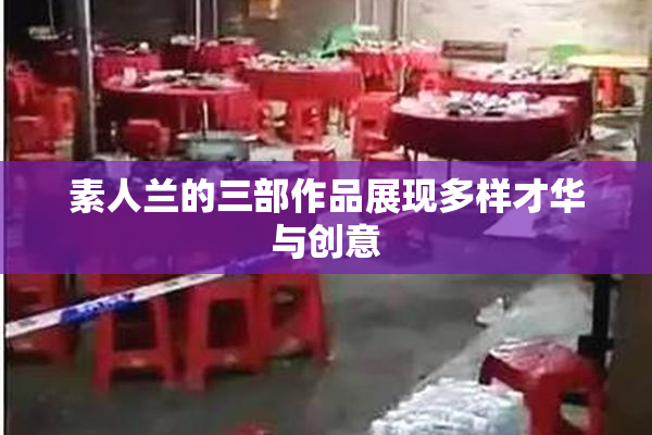 素人兰的三部作品展现多样才华与创意