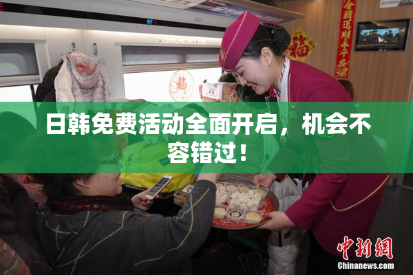 日韩免费活动全面开启，机会不容错过！
