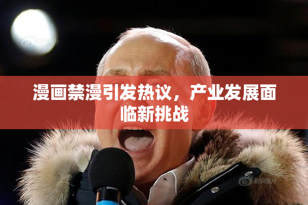 漫画禁漫引发热议，产业发展面临新挑战
