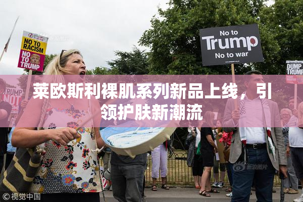 莱欧斯利裸肌系列新品上线，引领护肤新潮流