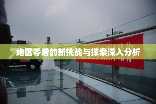 绝区零后的新挑战与探索深入分析