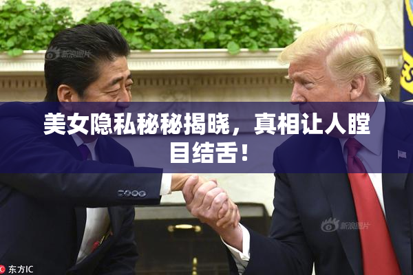 美女隐私秘秘揭晓，真相让人瞠目结舌！