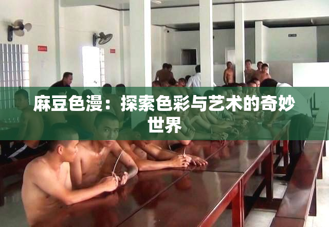 麻豆色漫：探索色彩与艺术的奇妙世界