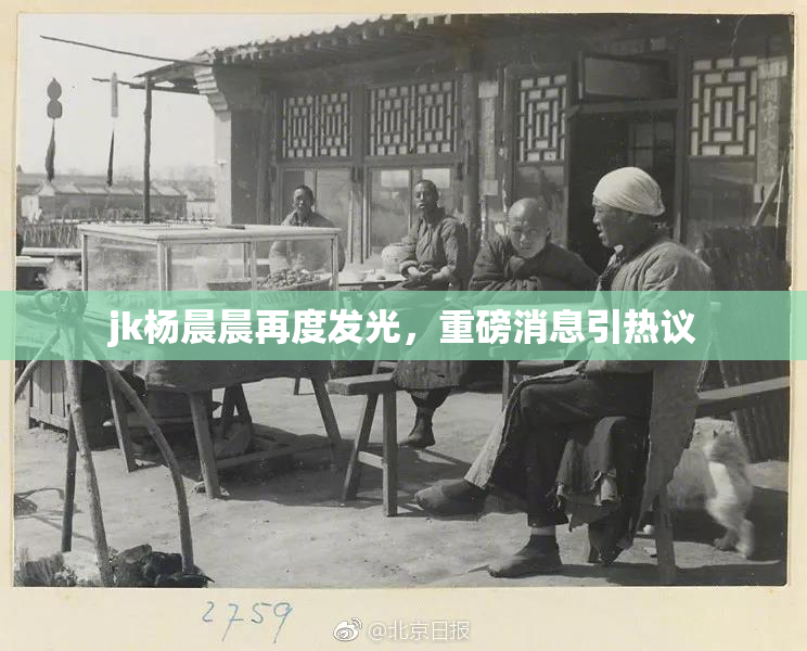 jk杨晨晨再度发光，重磅消息引热议
