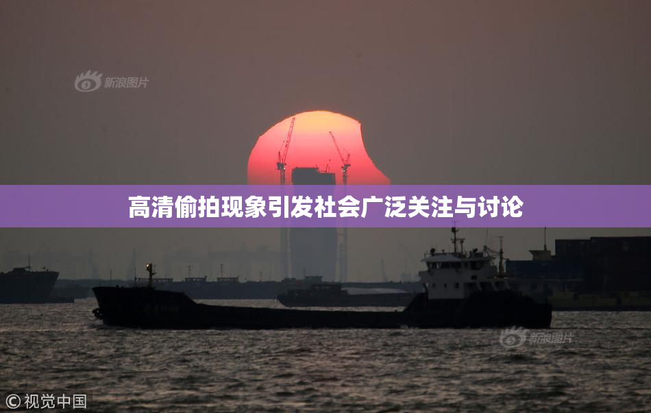 高清偷拍现象引发社会广泛关注与讨论